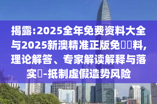 揭露:2025全年免費(fèi)資料大全與2025新澳精準(zhǔn)正版免費(fèi)資料,理論解答、專(zhuān)家解讀解釋與落實(shí)?-抵制虛假造勢(shì)風(fēng)險(xiǎn)