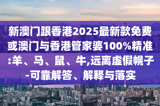 新澳門(mén)跟香港2025最新款免費(fèi)或澳門(mén)與香港管家婆100%精準(zhǔn):羊、馬、鼠、牛,遠(yuǎn)離虛假幌子-可靠解答、解釋與落實(shí)
